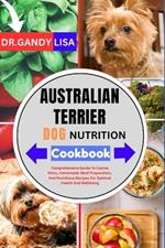 AUSTRALIAN TERRIER DOG NUTRITION Cookbook: Comprehensive Guide To Canine Diets, Homemade Meal Preparation, And Nutritious Recipes For Optimal Health And Wellbeing