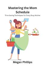 Mastering the Mom Schedule: Time-Saving Techniques for Every Busy Mother