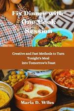 Fix Dinner with One Cook Session: Creative and Fast Methods to Turn Tonight's Meal into Tomorrow's Feast