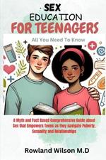 Sex Education for Teenagers: A Myth and Fact Based Comprehensive Guide about Sex that Empowers Teens as they navigate Puberty, Sexuality and Relationships