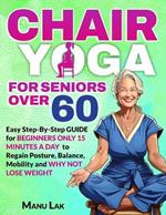 Chair Yoga for Seniors Over 60: Transform Your Health: Boost Strength, Mobility and Balance in 28 Days. Lose Weight in 15 Minutes a Day with our Simple Poses