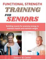 Functional Strength Training For Seniors: Building muscle for anatomy energy to maintain health and maintain weight
