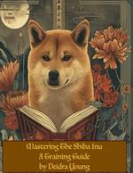 Mastering the Shiba Inu: A Training Guide