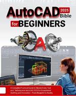 AutoCAD 2025 Bible for Beginners: A Complete Practical Guide to Master Every Tool and Technique in AutoCAD 2025 for Exceptional Drafting and Innovation - From Blueprint to Reality