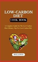 Low-Carbon Diet Plan Cook Book: A Complete Guide On The Low-Carbon Diet: Dietary Tips For Low-Carbon Diet