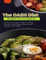 The DASH Diet Weight Loss Cookbook: Delicious Recipes to Help You Shed Pounds, Lower Blood Pressure, and Improve Your Health
