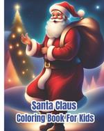 Santa Claus Coloring Book For Kids: Amazing Coloring Pages With Santa Claus For Children, Girls, Boys / Charming Winter and Santa Claus Illustrations To Color