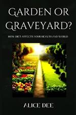 Garden or Graveyard?: How Diet Affects Your Health and World