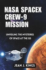 NASA SpaceX Crew-9 Mission: Unveiling The Mysteries of Space at the ISS