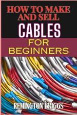 How to Make and Sell Cables for Beginners: Step-By-Step Guide To Creating High-Quality Sourcing Materials And Mastering Effective Techniques