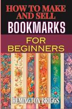 How to Make and Sell Bookmarks for Beginners: Step-By-Step Guide To Crafting, Marketing, And Profitable Strategies On Etsy And Online Platforms