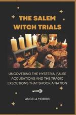 The Salem Witch Trials: Uncovering The Hysteria, False Accusations And The Tragic Executions That Shook A Nation