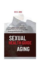 Sexual Health Guide for Aging: A simplified way to enjoy and fulfill intimacy as you grow older, thinking outside the box