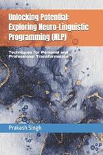 Unlocking Potential: Exploring Neuro-Linguistic Programming (NLP): Techniques for Personal and Professional Transformation