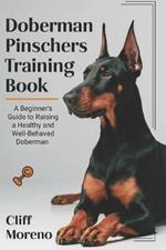 Doberman Pinscher Training Book: A Beginner's Guide to Raising a Healthy and Well-Behaved Doberman