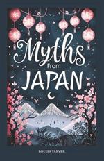 Myths From Japan: An Anthology of Japanese Mythology and Folklore - Gods and Goddesses Famous Legends and Mythical Stories from Ancient Shinto Bhuddist Tales Animals Creatures Heroes Monsters Creation Mythical Warriors Kami