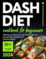 Dash Diet Cookbook for Beginners: 1800 Days of Delicious Low-Sodium Recipes to Lower Blood Pressure and Enhance Health. Includes Full-Color Photos and a Comprehensive 30-day Meal Plan.