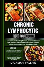 Chronic Lymphocytic Diet Cookbook: Easy, Immune-Boosting Recipes, Foods, Nutritional Tips, Delicious Meals, And Guidelines For Optimal Health And Wellness - All You Need To Know
