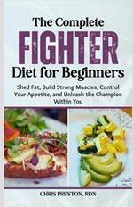 The Complete Fighter Diet for Beginners: Shed Fat, Build Strong Muscles, Control Your Appetite, and Unleash the Champion Within You
