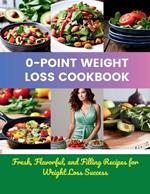 0-Point Weight Loss Cookbook: Fresh, Flavorful, and Filling Recipes for Weight Loss Success