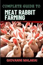 Complete Guide to Meat Rabbit Farming: Comprehensive Strategies For Profitable Breeding, Housing, Nutrition, Health Care, And Market Sales For Sustainable Livestock Management