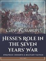 Hesse's Role in the Seven Years' War: Strategic Insights and Military Tactics (Volume I)