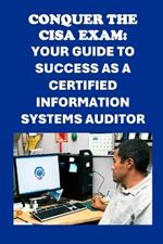 Conquer the CISA Exam: Your Guide to Success as a Certified Information Systems Auditor