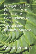 Navigating ESG: From Policy to Practice - A Comprehensive Guide to Sustainable Business Success
