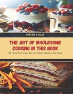 The Art of Wholesome Cooking in this Book: 100 Flavorful Recipes for Your Beloved Ones in this Guide