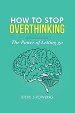 How To Stop Overthinking: The Power Of Letting Go