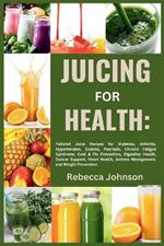 Juicing for Health: Tailored juice recipes for diabetes, arthritis, hypertension, eczema, psoriasis, chronic fatigue syndrome, cold & flu prevention, Digestive health, cancer support, heart health, asthma management and weight prevention.