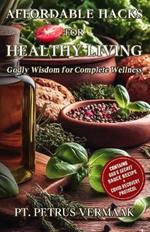 Affordable Hacks For Healthy Living: Godly Wisdom for Complete Wellness