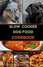 Slow Cooker Dog Food Cookbook: Wholesome and Easy Slow Cooker Recipes for Healthy Homemade Canine Cuisine