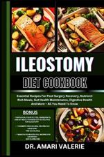 Ileostomy Diet Cookbook: Essential Recipes For Post-Surgery Recovery, Nutrient-Rich Meals, Gut Health Maintenance, Digestive Health And More - All You Need To Know