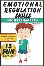 Emotional Regulation Skills For Teenagers: 15 Fun Activity for Teens to Manage Stress; How To Build Resilience; Overcome Negative thoughts; and Foster Healthy Relationships; How To Stop Being Angry