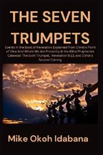 The Seven Trumpets: Events in the Book of Revelation Explained from Christ's Point of View And Where We Are Presently in the Bible Prophecies Calendar: The Sixth Trumpet, Revelation 9:13, and Christ