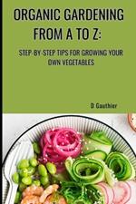 Organic Gardening from A to Z: Step-by-Step Tips for Growing Your Own Vegetables