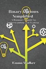 Binary Options Simplified: A Beginner's Guide to Understanding and Trading