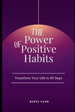 The Power of Positive Habits: Transform Your Life in 30 Days