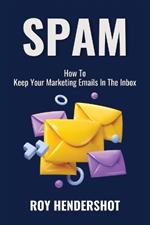 Spam: How To Keep Your Marketing Emails In The Inbox