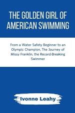 The Golden Girl of American Swimming: From a Water Safety Beginner to an Olympic Champion, The Journey of Missy Franklin, the Record-Breaking Swimmer