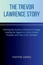 The Trevor Lawrence Story: Charting the Journey of Clemson's Prodigy, Leading the Jaguars to Victory Amidst Triumphs and Trials in the Spotlight