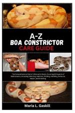 A-Z Boa Constrictor Care Guide: The Comprehensive Owner's Manual to Boa's, Covering All Aspects Of Maintenance, Including Selecting, Habitats, Feeding, Handling, Behavior, Health, And Breeding