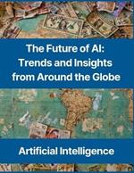 The Future of AI: Trends and Insights from Around the Globe - United States, China, United Kingdom, Israel, Canada, France, India, Japan, Germany, Singapore