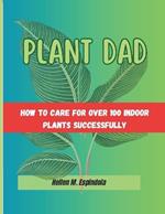 Plant Dad -: how To Care For Over 100 Indoor Plants Successfully