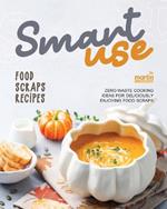 Smart-Use Food Scraps Recipes: Zero-Waste Cooking Ideas for Deliciously Enjoying Food Scraps