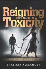 Reigning beyond Toxicity: A Queen's guide to healing and thriving after a toxic relationship