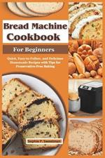 Bread Machine Cookbook for Beginners: Quick, Easy-to-Follow, and Delicious Homemade Recipes with Tips for Preservative-Free Baking