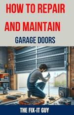 How to Repair and Maintain Garage Doors: The Ultimate DIY Guide to Fixing Broken Garage Door Springs, Installing New Openers, Aligning Tracks, and Replacing Damaged Panels
