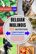 BELGIAN MALINOIS DOG NUTRITION Cookbook: Nutritional Guide And Homemade Recipes For Expert Advice On Balanced Diets, Health Benefits, And Preparing Dog Food At Home For Lifelong Health And Wellness